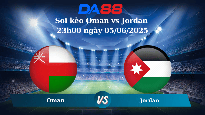 Nhận định soi kèo Oman vs Jordan 23h00 ngày 05/06/2025 – Vòng loại World Cup 2026 DA88