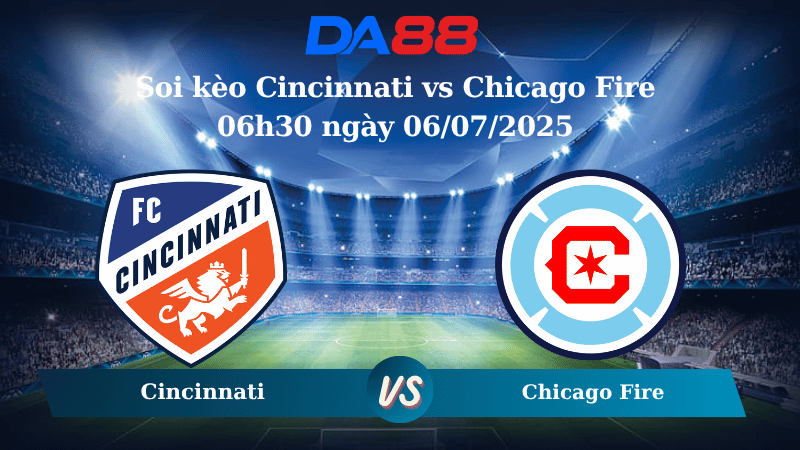 Nhận định soi kèo Cincinnati vs Chicago Fire 06h30 ngày 06/07/2025 – Nhà Nghề Mỹ DA88