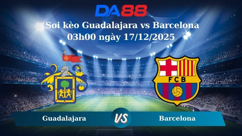 Nhận định soi kèo Guadalajara vs Barcelona 03h00 ngày 17/12/2025 – Cúp Nhà Vua Tây Ban Nha  DA88