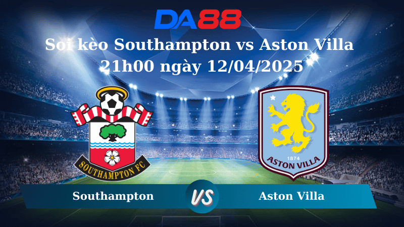 Nhận định soi kèo Southampton vs Aston Villa  21h00 ngày 12/04/2025 – Ngoại Hạng Anh DA88