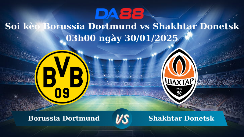 Nhận định soi kèo Borussia Dortmund vs Shakhtar Donetsk 03h00 ngày 30/01/2025 – UEFA Champions League DA88