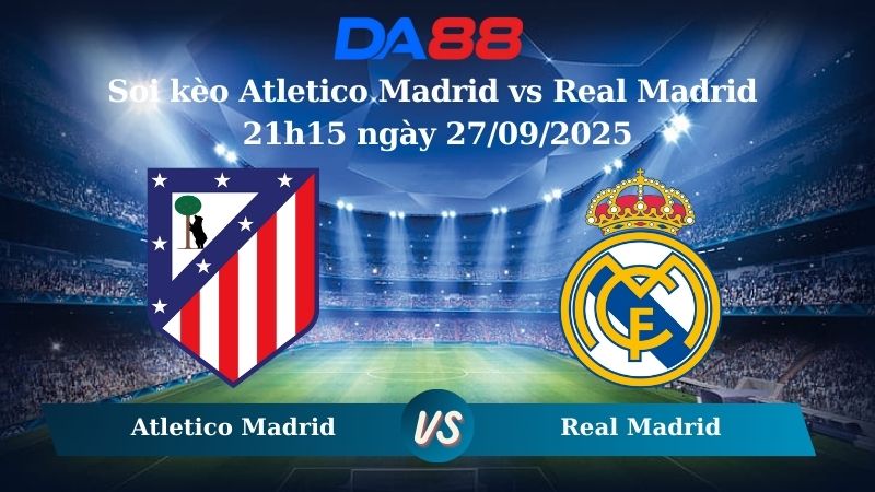 Nhận định soi kèo Atletico Madrid vs Real Madrid 21h15 ngày 27/09/2025 – VĐQG Tây Ban Nha DA88