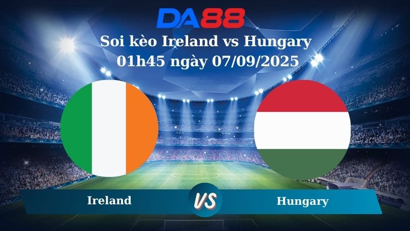 Nhận định soi kèo Ireland vs Hungary 01h45 ngày 07/09/2025 – Vòng loại World Cup 2026 DA88