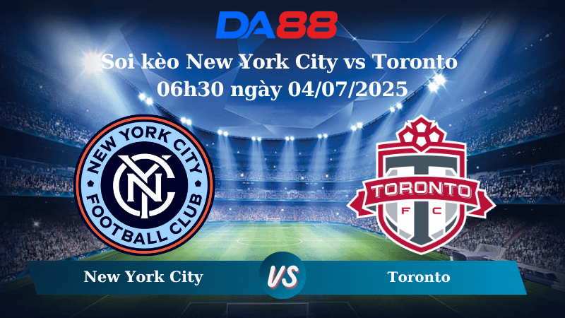Nhận định soi kèo New York City vs Toronto 06h30 ngày 04/07/2025 - Nhà nghề Mỹ  DA88