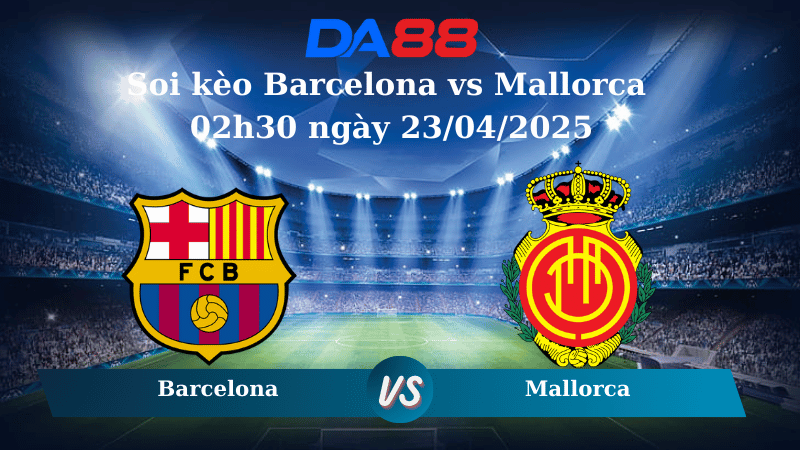Nhận định soi kèo Barcelona vs Mallorca 02h30 ngày 23/04/2025 - La Liga  DA88