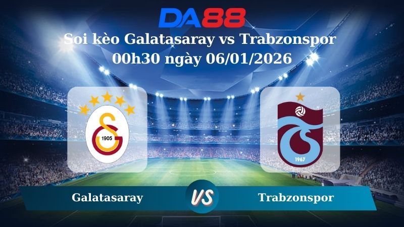 Nhận định soi kèo Galatasaray vs Trabzonspor 00h30 ngày 06/01/2026 – Siêu Cúp Thổ Nhĩ Kỳ DA88