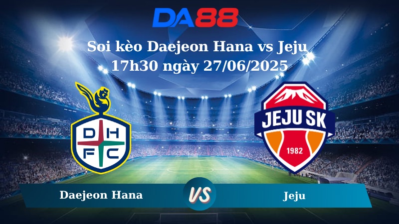 Nhận định soi kèo Daejeon Hana vs Jeju 17h30 ngày 27/06/2025 - VĐQG Hàn Quốc DA88