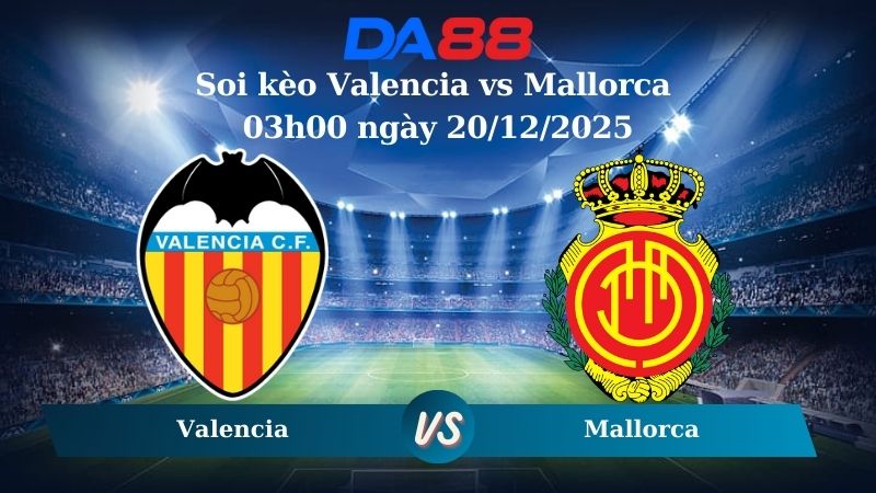 Nhận định soi kèo Valencia vs Mallorca 03h00 ngày 20/12/2025 – La Liga DA88