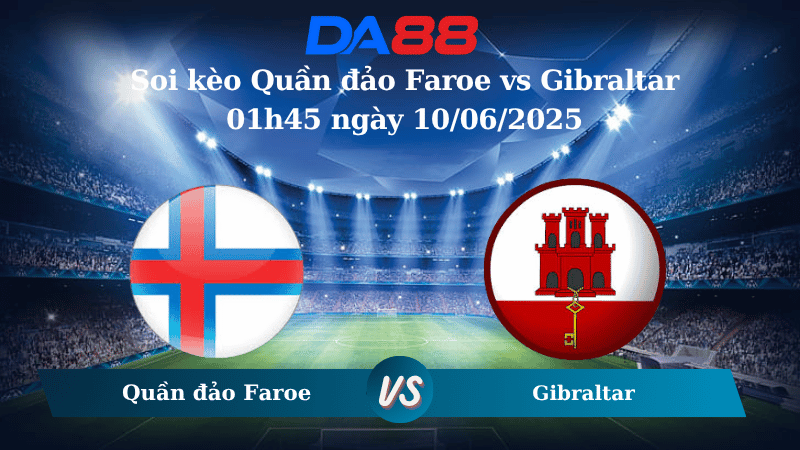 Nhận định soi kèo Quần đảo Faroe vs Gibraltar 01h45 ngày 10/06/2025 - World Cup 2026 DA88
