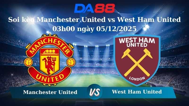 Nhận định soi kèo Manchester United vs West Ham United 03h00 ngày 05/12/2025 – Ngoại hạng Anh  DA88