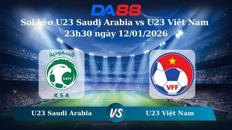 Nhận định soi kèo U23 Saudi Arabia vs U23 Việt Nam 23h30 ngày 12/01/2026 – U23 Châu Á DA88