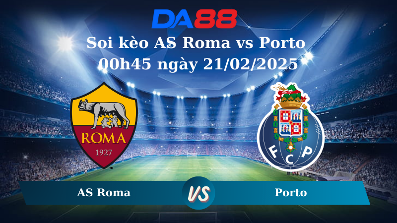 Nhận định soi kèo AS Roma vs Porto 00h45 ngày 21/02/2025 – Europa League DA88