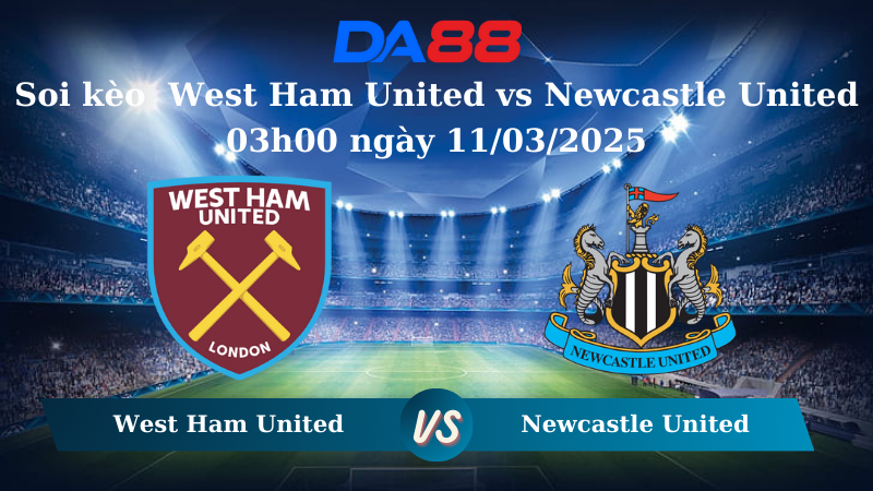 Nhận định soi kèo West Ham United vs Newcastle United 03h00 ngày 11/03/2025 – Ngoại hạng Anh DA88