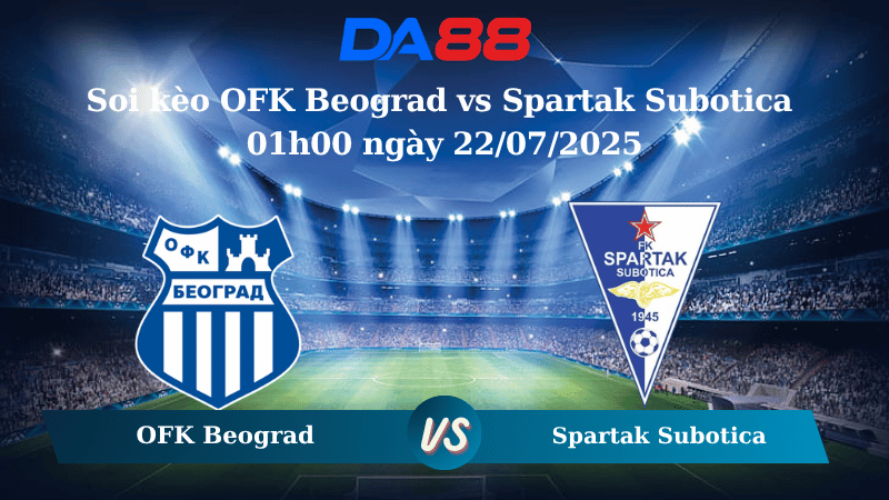 Nhận định soi kèo OFK Beograd vs Spartak Subotica 01h00 ngày 22/07/2025 - VĐQG Serbia DA88