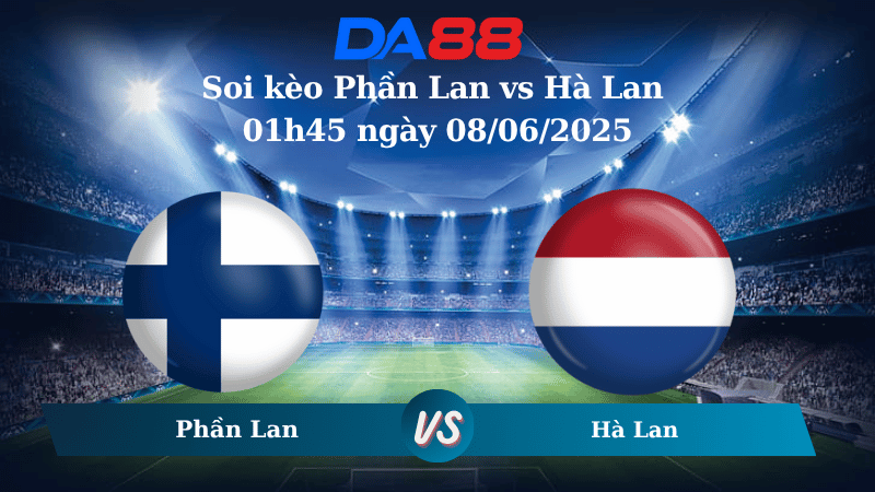 Nhận định soi kèo Phần Lan vs Hà Lan 01h45 ngày 08/06/2025 – Vòng loại World Cup 2026 DA88