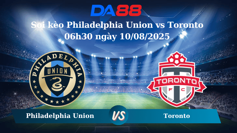 Nhận định soi kèo Philadelphia Union vs Toronto 06h30 ngày 10/08/2025 - Nhà nghề Mỹ DA88