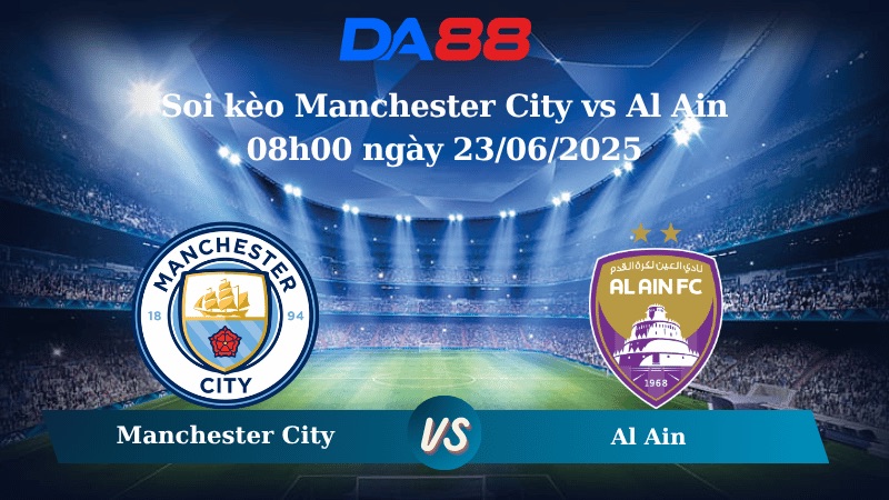 Nhận định soi kèo Manchester City vs Al Ain 08h00 ngày 23/06/2025 – FIFA Club World Cup DA88