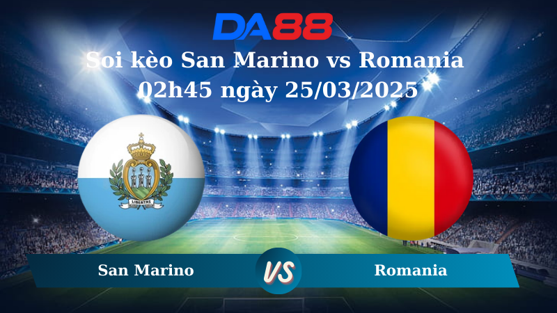 Nhận định soi kèo San Marino vs Romania 02h45 ngày 25/03/2025 – Vòng loại World Cup 2026 DA88