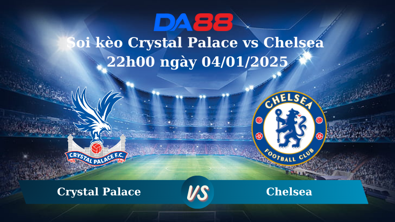 Nhận định soi kèo Crystal Palace vs Chelsea 22h00 ngày 04/01/2025 – Ngoại hạng Anh DA88