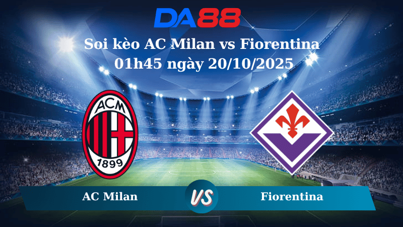 Nhận định soi kèo AC Milan vs Fiorentina 01h45 ngày 20/10/2025 – Serie A  DA88