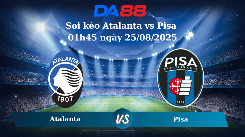 Nhận định soi kèo Atalanta vs Pisa 01h45 ngày 25/08/2025 – Serie A DA88