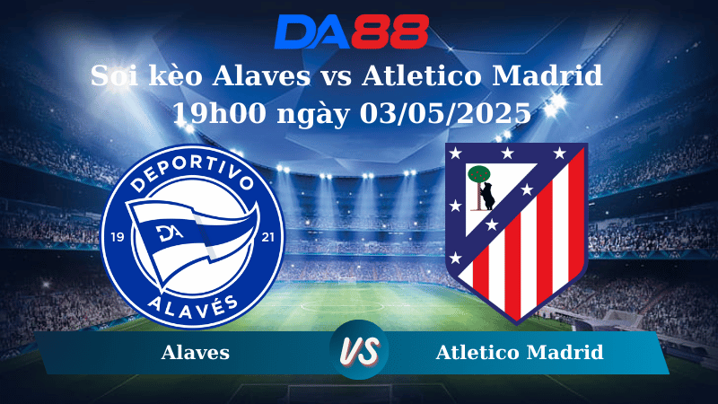 Nhận định soi kèo Alaves vs Atletico Madrid 19h00 ngày 03/05/2025 – La Liga DA88