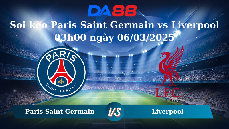 Nhận định soi kèo Paris Saint Germain vs Liverpool 03h00 ngày 06/03/2025 – Champions League DA88