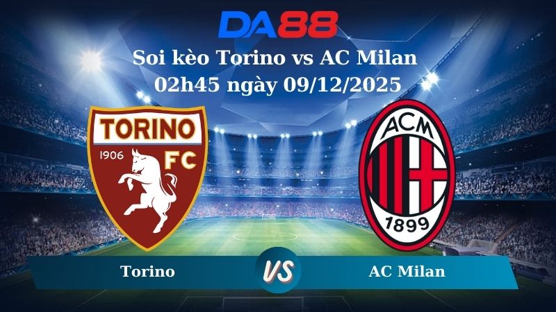 Nhận định soi kèo Torino vs AC Milan 02h45 ngày 09/12/2025 – Serie A  DA88