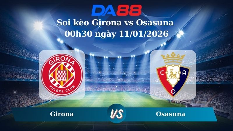 Nhận định soi kèo Girona vs Osasuna 00h30 ngày 11/01/2026 – La Liga DA88