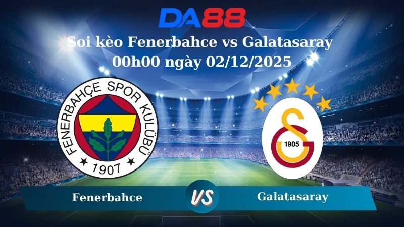 Nhận định soi kèo Fenerbahce vs Galatasaray 00h00 ngày 02/12/2025 – VĐQG Thổ Nhĩ Kỳ  DA88