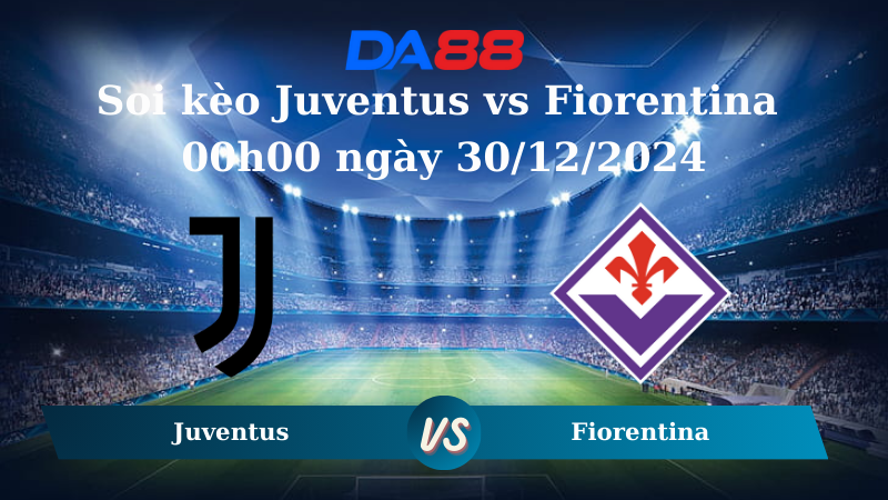 Nhận định soi kèo Juventus vs Fiorentina 00h00 ngày 30/12/2024 – Serie A  DA88