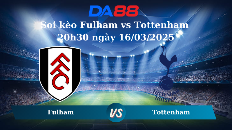 Nhận định soi kèo Fulham vs Tottenham 20h30 ngày 16/03/2025 – Ngoại hạng Anh DA88