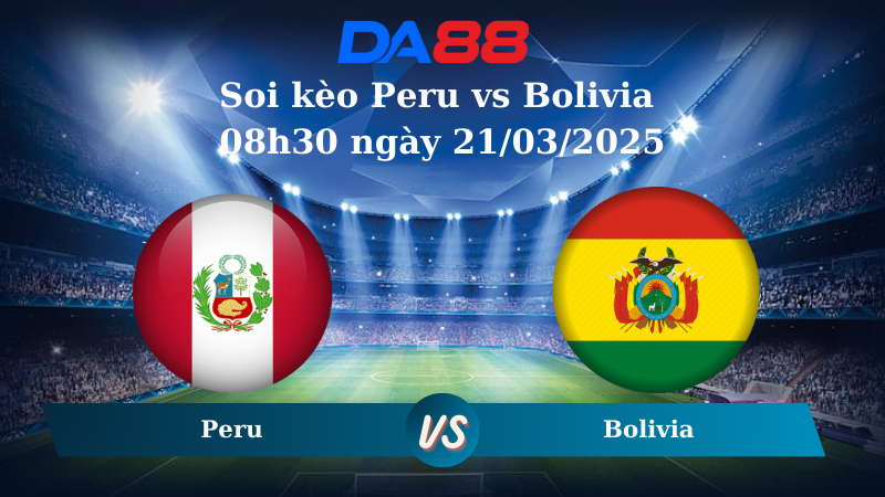 Nhận định soi kèo Peru vs Bolivia 08h30 ngày 21/03/2025 – Vòng loại World Cup 2026 DA88