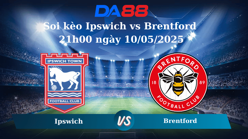 Nhận định soi kèo Ipswich vs Brentford 21h00 ngày 10/05/2025 – Ngoại hạng Anh DA88