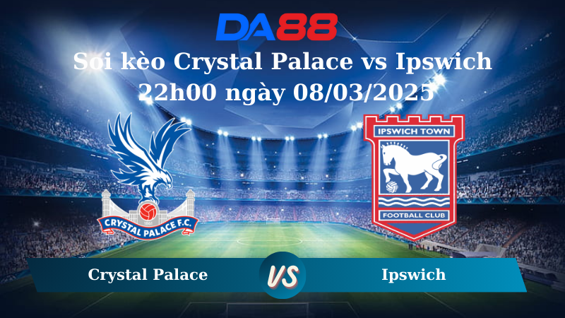 Nhận định soi kèo Crystal Palace vs Ipswich 22h00 ngày 08/03/2025 – Ngoại hạng Anh DA88