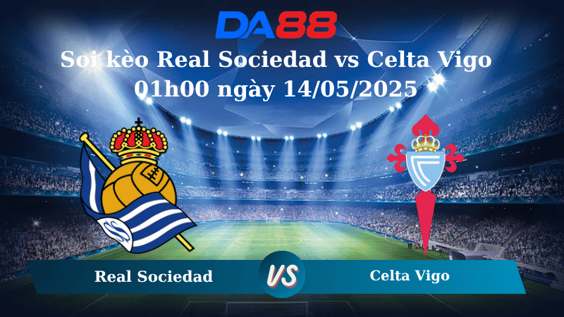 Nhận định soi kèo Real Sociedad vs Celta Vigo 01h00 ngày 14/05/2025 – La Liga DA88