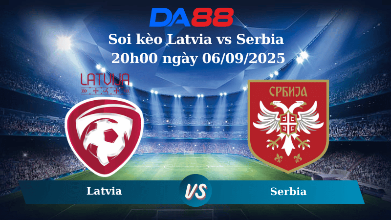 Nhận định soi kèo Latvia vs Serbia 20h00 ngày 06/09/2025 - Vòng loại World Cup 2026 DA88