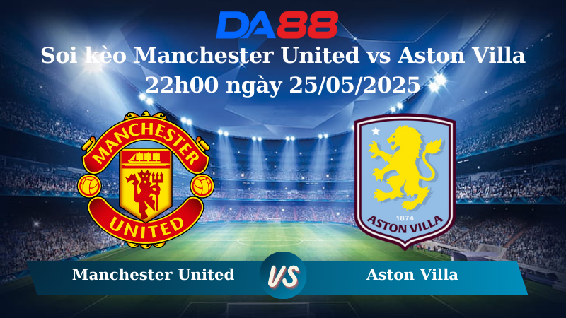 Nhận định soi kèo Manchester United vs Aston Villa 22h00 ngày 25/05/2025 – Ngoại hạng Anh DA88