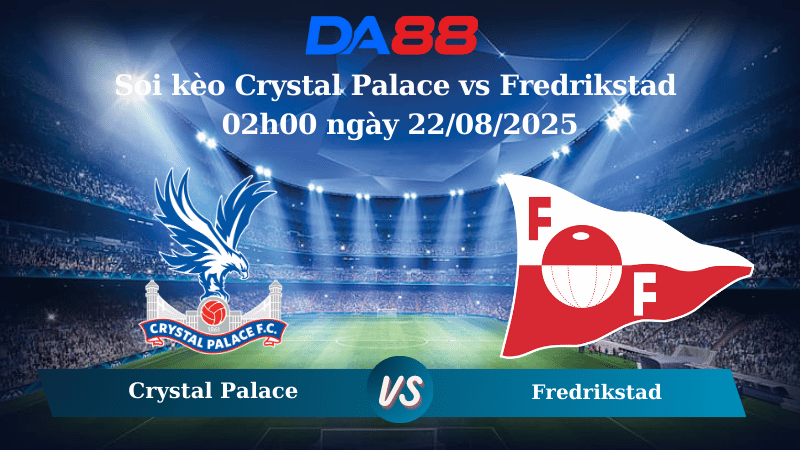 Nhận định soi kèo Crystal Palace vs Fredrikstad 02h00 ngày 22/08/2025 - Vòng loại Europa Conference League DA88