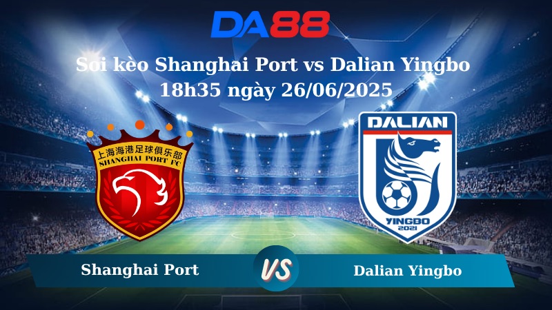 Nhận định soi kèo Shanghai Port vs Dalian Yingbo 18h35 ngày 26/06/2025 - VĐQG Trung Quốc DA88