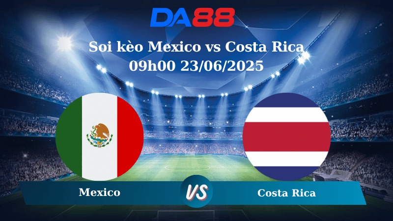 Nhận định soi kèo Mexico vs Costa Rica 09h00 23/06/2025 - Concacaf Gold Cup DA88