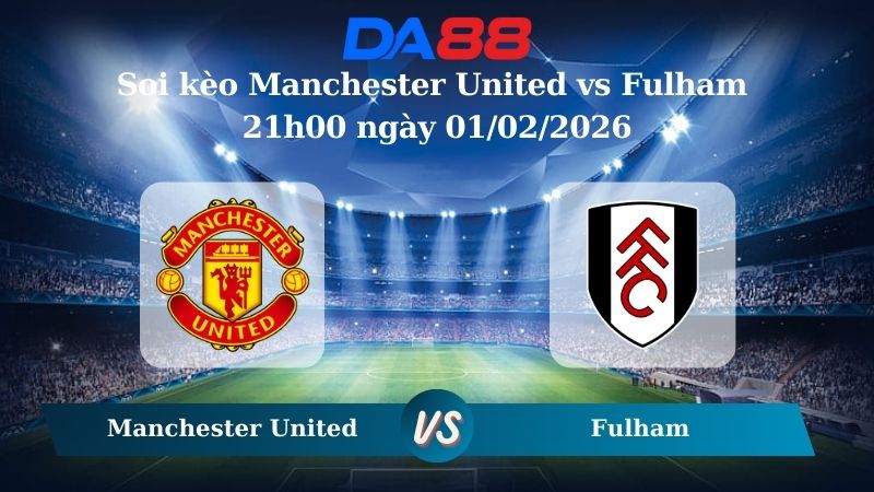 Nhận định soi kèo Manchester United vs Fulham 21h00 ngày 01/02/2026 – Ngoại hạng Anh DA88