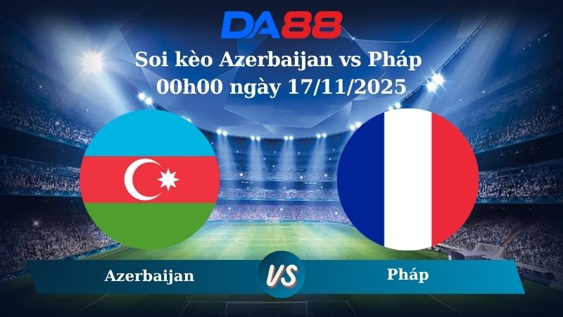 Nhận định soi kèo Azerbaijan vs Pháp 00h00 ngày 17/11/2025 – Vòng loại World Cup 2025  DA88