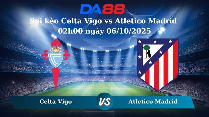 Nhận định Celta Vigo vs Atletico Madrid 02h00 ngày 06/10/2025 - La Liga  DA88