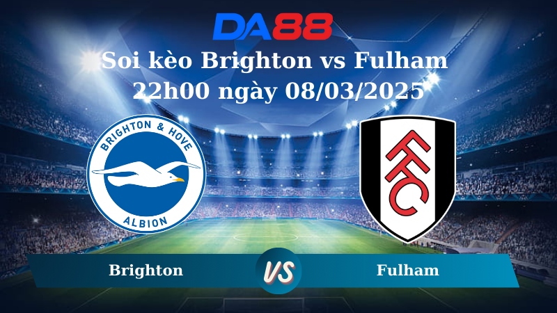 Nhận định soi kèo Brighton vs Fulham 22h00 ngày 08/03/2025 – Ngoại hạng Anh DA88
