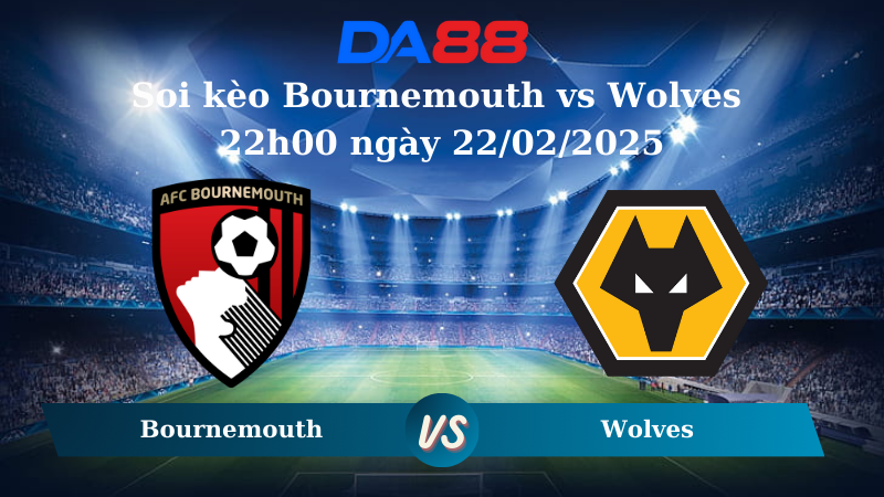 Nhận định soi kèo Bournemouth vs Wolves 22h00 ngày 22/02/2025 – Ngoại hạng Anh DA88