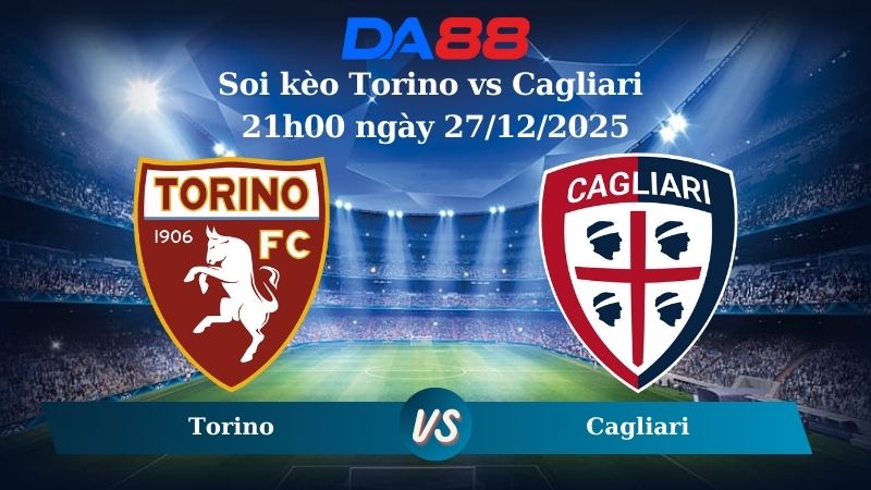 Nhận định soi kèo Torino vs Cagliari 21h00 ngày 27/12/2025 – Serie A  DA88