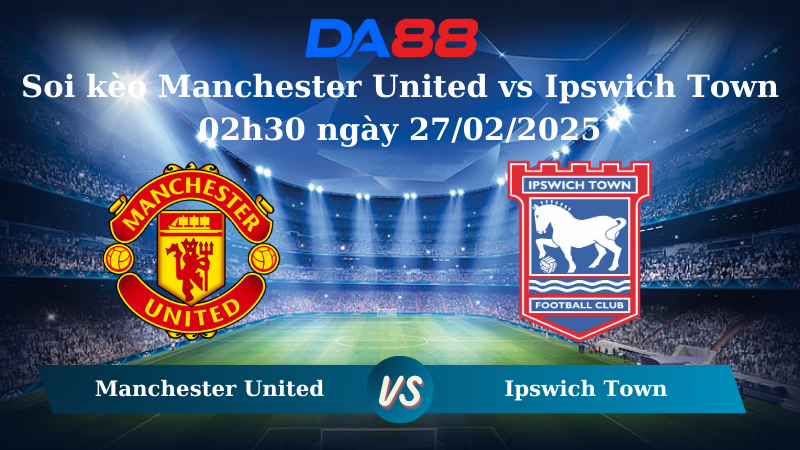 Nhận định soi kèo Manchester United vs Ipswich Town 02h30 ngày 27/02/2025 – Ngoại hạng Anh  DA88