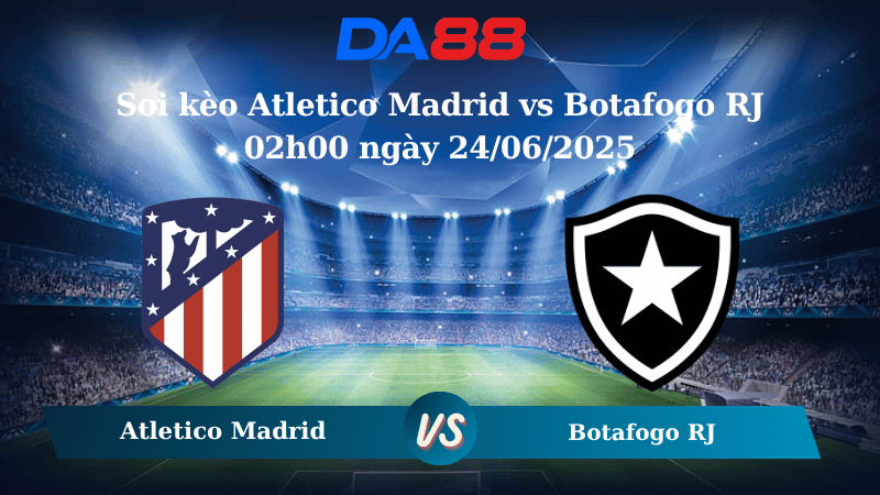 Nhận định soi kèo Atletico Madrid vs Botafogo RJ 02h00 ngày 24/06/2025 – FIFA Club World Cup DA88