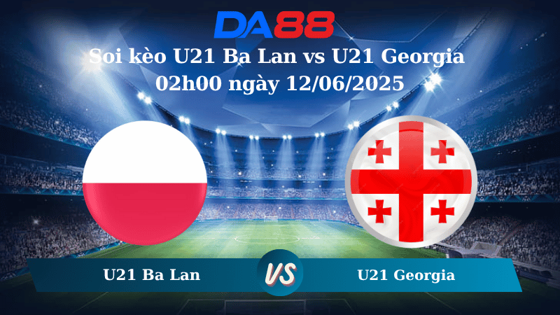 Nhận định soi kèo U21 Ba Lan vs U21 Georgia 02h00 ngày 12/06/2025 - VCK U21 châu Âu DA88